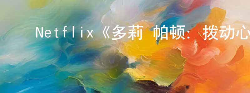 ﻿Netflix《多莉·帕顿：拨动心弦》迅雷下载/在线观看/百度云-都市/情感-美剧天堂 ﻿陈昌奎的blog